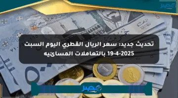تحديث جديد: سعر الريال القطري اليوم السبت 19-4-2025 بالتعاملات المسائية